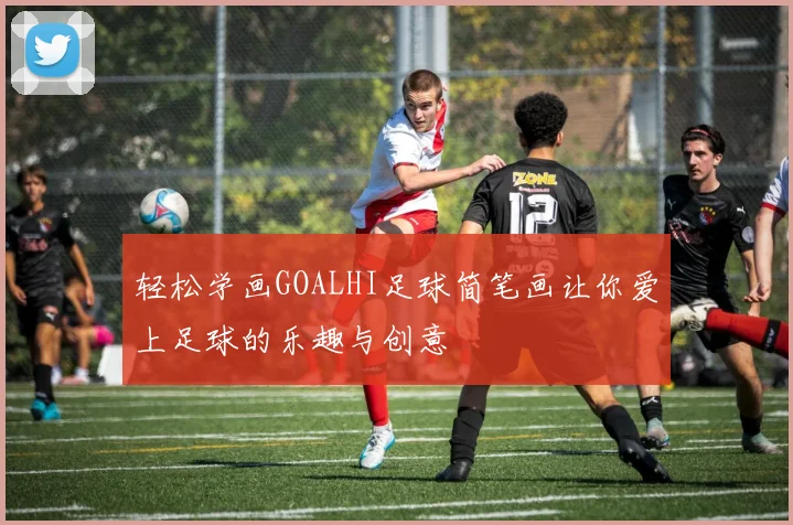 轻松学画GOALHI足球简笔画让你爱上足球的乐趣与创意