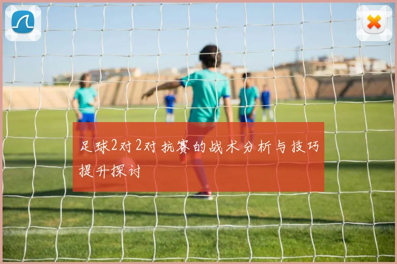 足球2对2对抗赛的战术分析与技巧提升探讨