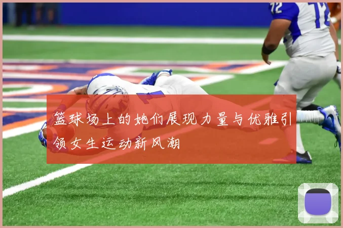 篮球场上的她们展现力量与优雅引领女生运动新风潮