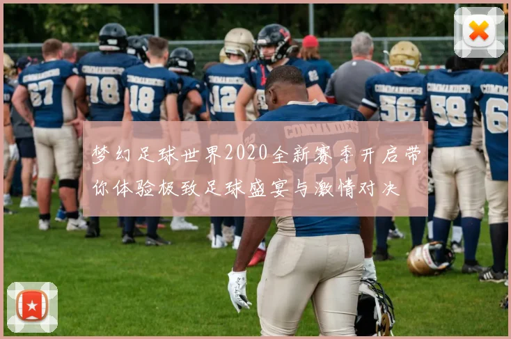 梦幻足球世界2020全新赛季开启带你体验极致足球盛宴与激情对决