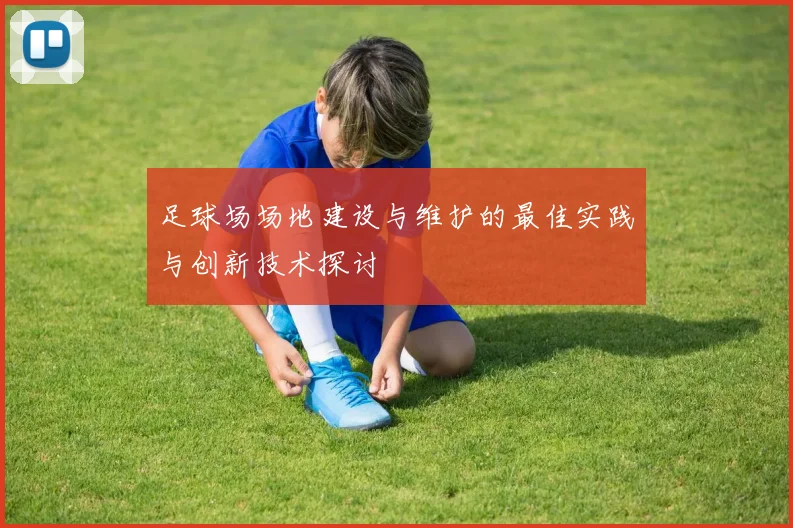 足球场场地建设与维护的最佳实践与创新技术探讨